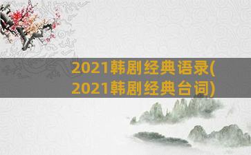2021韩剧经典语录(2021韩剧经典台词)